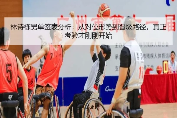 林诗栋男单签表分析：从对位形势到晋级路径，真正考验才刚刚开始